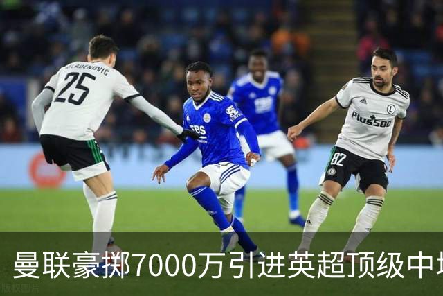 曼联豪掷7000万引进英超顶级中场巴莱巴