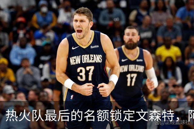热火队最后的名额锁定文森特，阿德巴约全力推荐