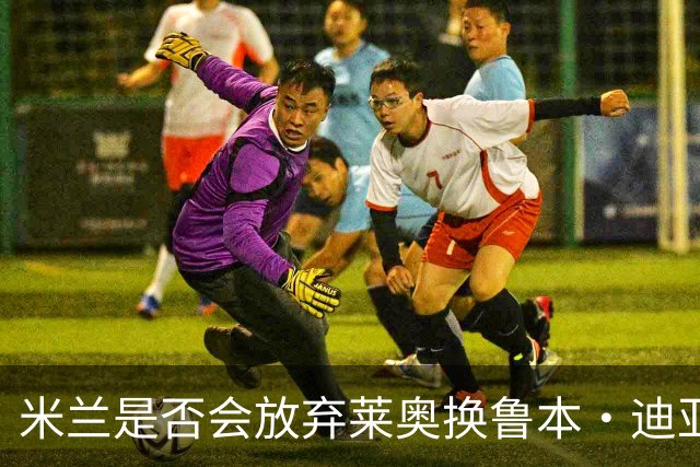 米兰是否会放弃莱奥换鲁本·迪亚斯？